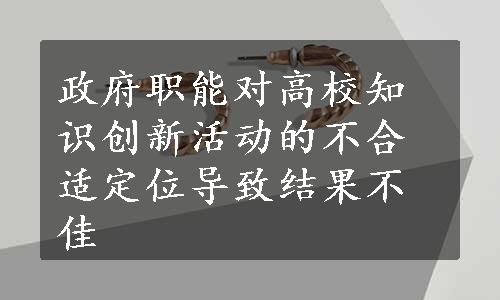 政府职能对高校知识创新活动的不合适定位导致结果不佳