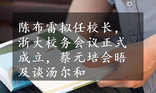 陈布雷拟任校长，浙大校务会议正式成立，蔡元培会晤及谈汤尔和