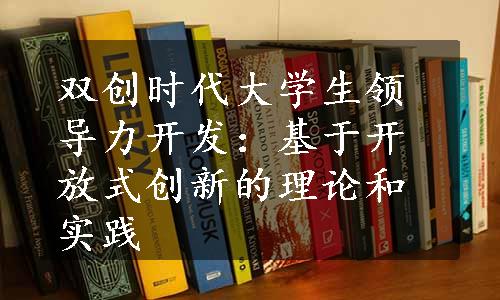 双创时代大学生领导力开发：基于开放式创新的理论和实践