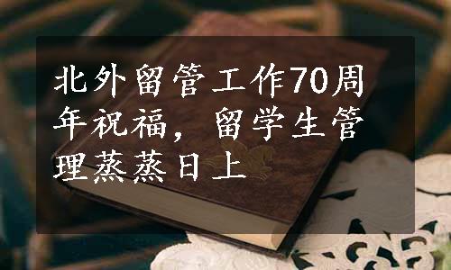 北外留管工作70周年祝福，留学生管理蒸蒸日上