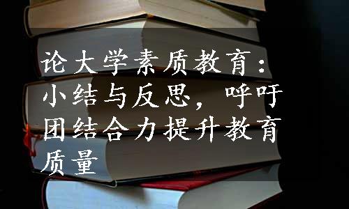 论大学素质教育：小结与反思，呼吁团结合力提升教育质量