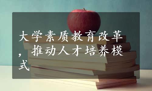 大学素质教育改革，推动人才培养模式