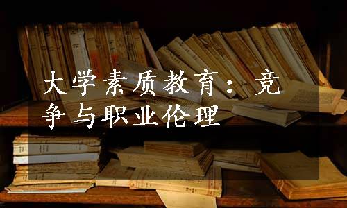 大学素质教育：竞争与职业伦理