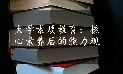 大学素质教育：核心素养后的能力观