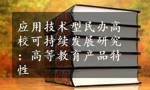 应用技术型民办高校可持续发展研究：高等教育产品特性