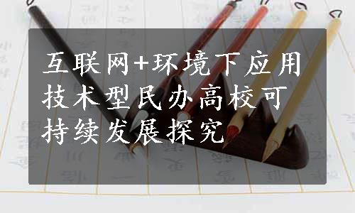 互联网+环境下应用技术型民办高校可持续发展探究