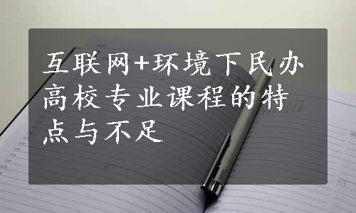 互联网+环境下民办高校专业课程的特点与不足