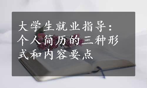 大学生就业指导：个人简历的三种形式和内容要点