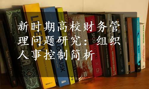 新时期高校财务管理问题研究：组织人事控制简析