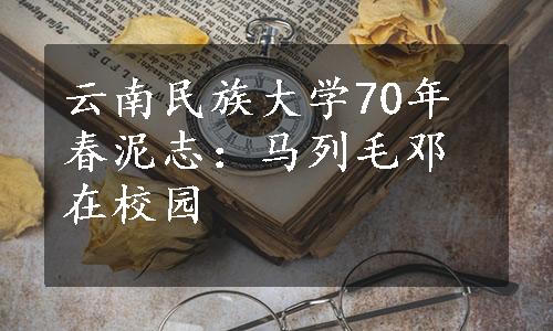 云南民族大学70年春泥志：马列毛邓在校园