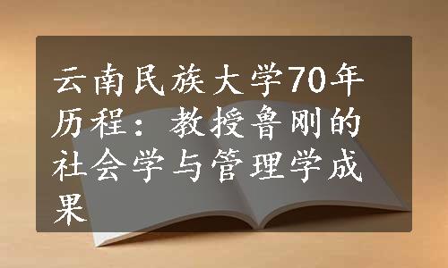 云南民族大学70年历程：教授鲁刚的社会学与管理学成果