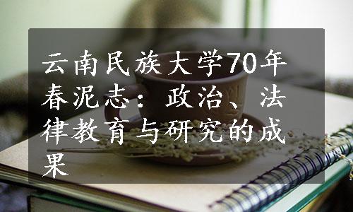 云南民族大学70年春泥志：政治、法律教育与研究的成果