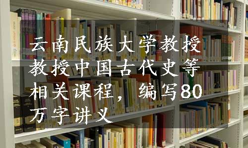 云南民族大学教授教授中国古代史等相关课程，编写80万字讲义