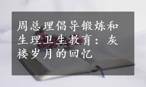 周总理倡导锻炼和生理卫生教育：灰楼岁月的回忆