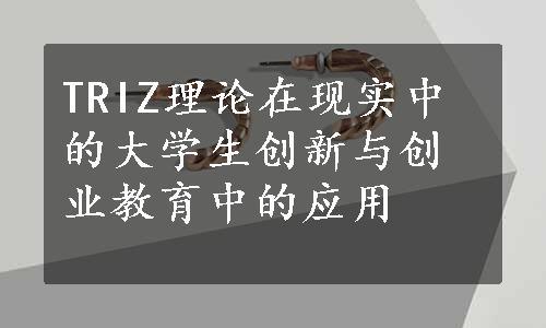 TRIZ理论在现实中的大学生创新与创业教育中的应用