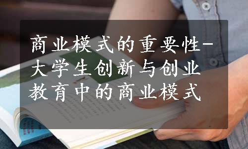 商业模式的重要性-大学生创新与创业教育中的商业模式