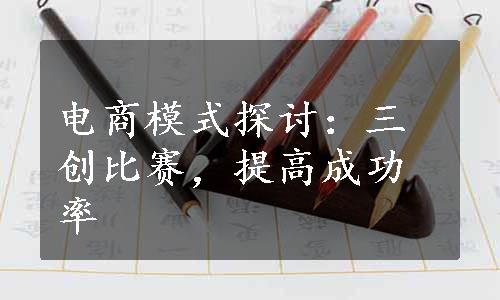 电商模式探讨：三创比赛，提高成功率