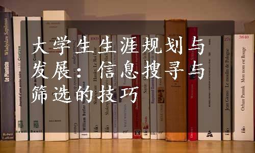 大学生生涯规划与发展：信息搜寻与筛选的技巧