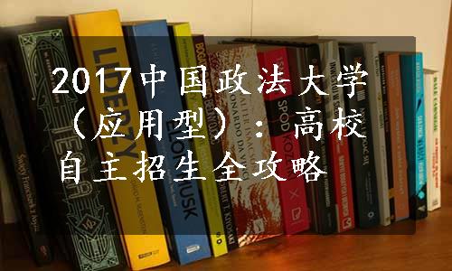 2017中国政法大学（应用型）：高校自主招生全攻略