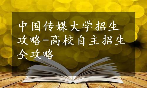 中国传媒大学招生攻略-高校自主招生全攻略