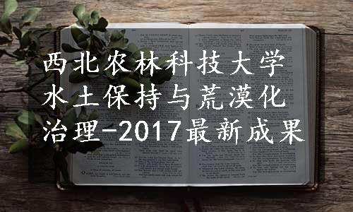 西北农林科技大学水土保持与荒漠化治理-2017最新成果