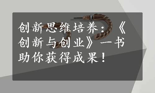 创新思维培养：《创新与创业》一书助你获得成果！