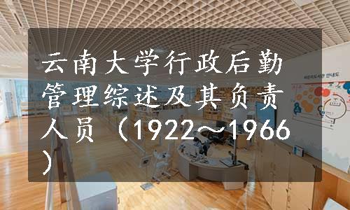 云南大学行政后勤管理综述及其负责人员（1922～1966）