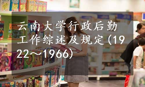 云南大学行政后勤工作综述及规定(1922～1966)