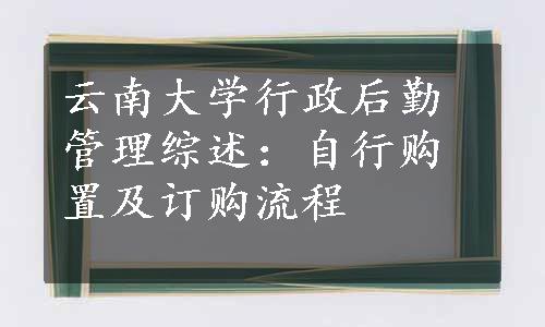 云南大学行政后勤管理综述：自行购置及订购流程