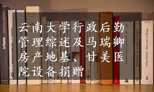 云南大学行政后勤管理综述及马瑞卿房产地基、甘美医院设备捐赠