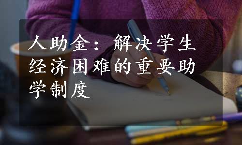 人助金：解决学生经济困难的重要助学制度