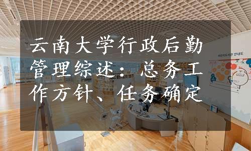 云南大学行政后勤管理综述：总务工作方针、任务确定