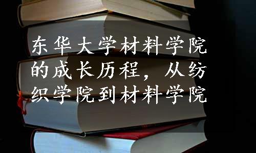 东华大学材料学院的成长历程，从纺织学院到材料学院