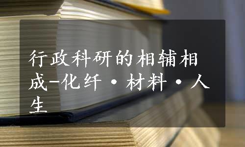 行政科研的相辅相成-化纤·材料·人生