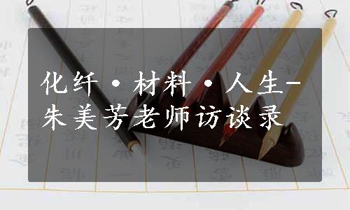 化纤·材料·人生-朱美芳老师访谈录