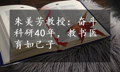 朱美芳教授：奋斗科研40年，教书医育如己子