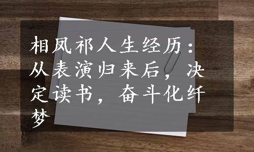 相凤祁人生经历：从表演归来后，决定读书，奋斗化纤梦