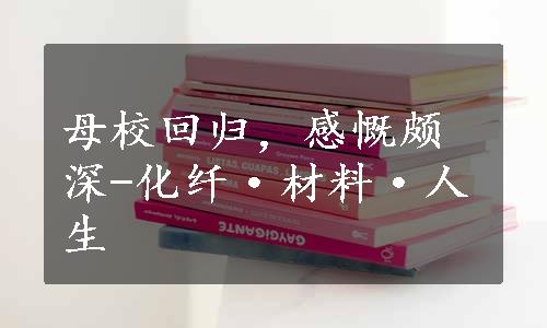 母校回归，感慨颇深-化纤·材料·人生