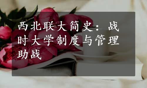 西北联大简史：战时大学制度与管理助战