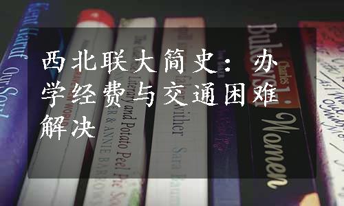 西北联大简史：办学经费与交通困难解决