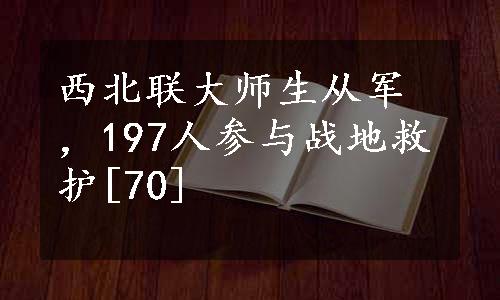 西北联大师生从军，197人参与战地救护[70]