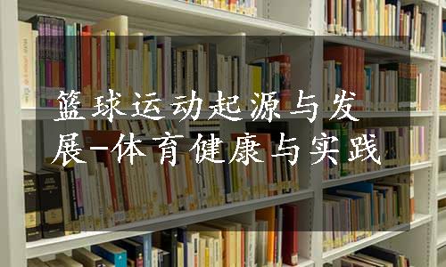 篮球运动起源与发展-体育健康与实践