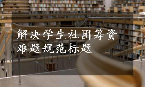 解决学生社团筹资难题规范标题