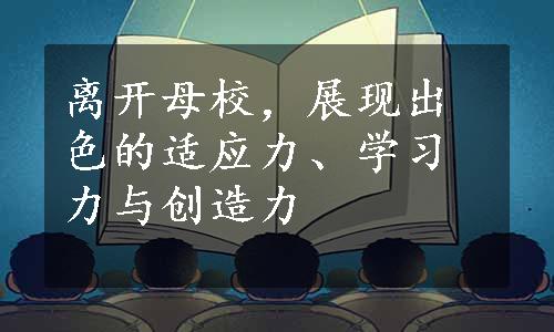 离开母校，展现出色的适应力、学习力与创造力