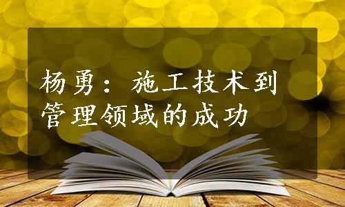 杨勇：施工技术到管理领域的成功