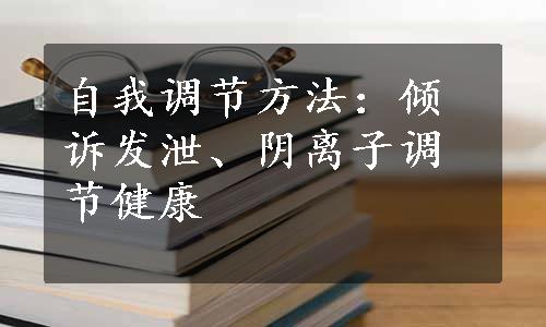 自我调节方法：倾诉发泄、阴离子调节健康