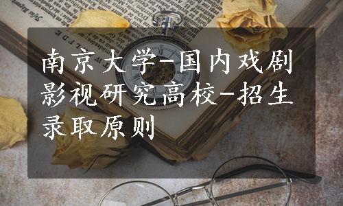 南京大学-国内戏剧影视研究高校-招生录取原则