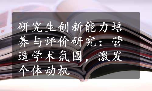 研究生创新能力培养与评价研究：营造学术氛围，激发个体动机