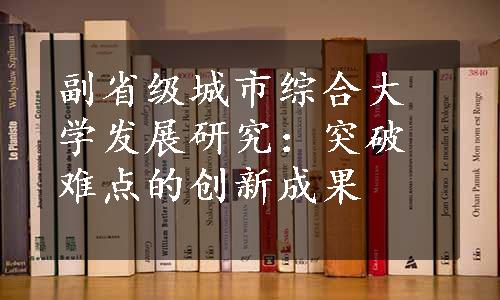 副省级城市综合大学发展研究：突破难点的创新成果