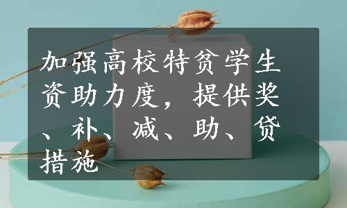 加强高校特贫学生资助力度，提供奖、补、减、助、贷措施